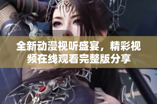 全新动漫视听盛宴，精彩视频在线观看完整版分享