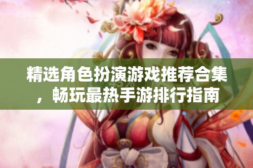 精选角色扮演游戏推荐合集，畅玩最热手游排行指南