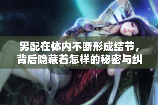 男配在体内不断形成结节，背后隐藏着怎样的秘密与纠葛