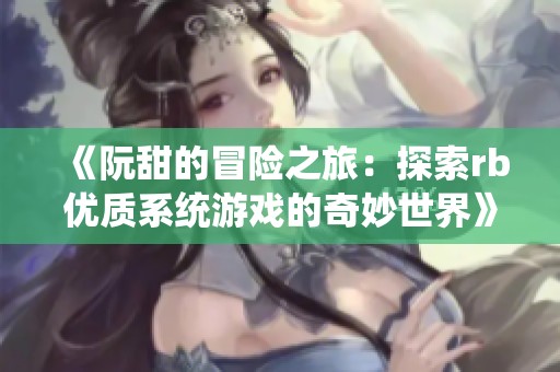 《阮甜的冒险之旅：探索rb优质系统游戏的奇妙世界》