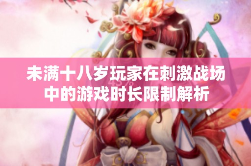 未满十八岁玩家在刺激战场中的游戏时长限制解析