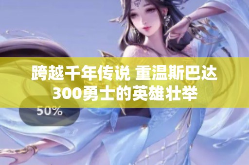 跨越千年传说 重温斯巴达300勇士的英雄壮举