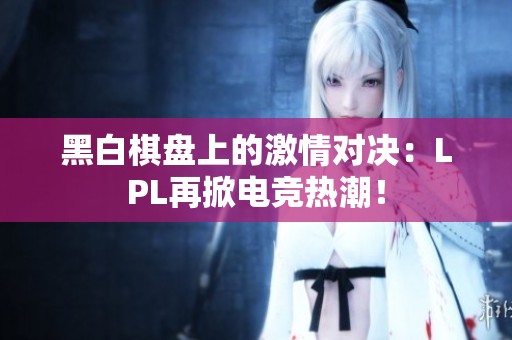 黑白棋盘上的激情对决：LPL再掀电竞热潮！
