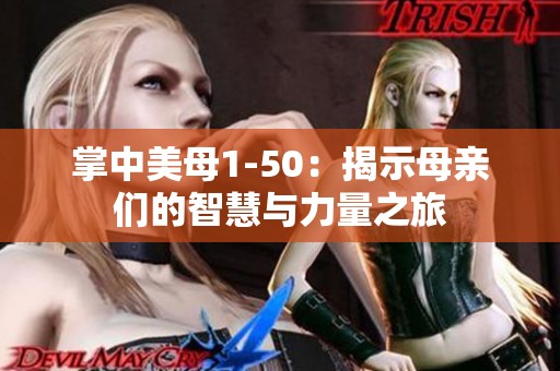 掌中美母1-50：揭示母亲们的智慧与力量之旅