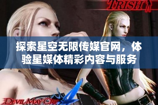 探索星空无限传媒官网，体验星媒体精彩内容与服务