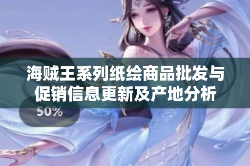 海贼王系列纸绘商品批发与促销信息更新及产地分析
