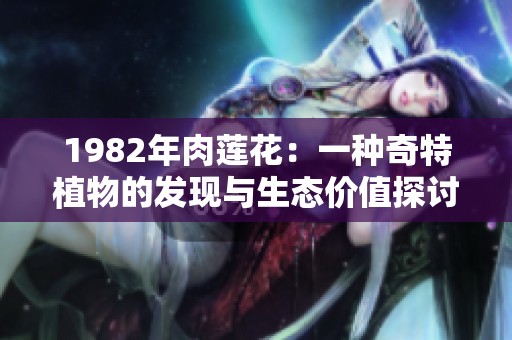 1982年肉莲花：一种奇特植物的发现与生态价值探讨