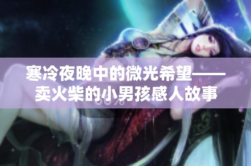 寒冷夜晚中的微光希望——卖火柴的小男孩感人故事