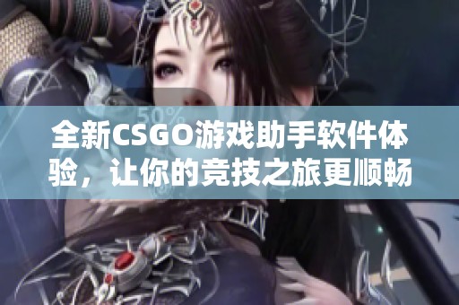 全新CSGO游戏助手软件体验，让你的竞技之旅更顺畅