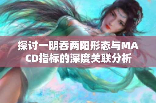 探讨一阴吞两阳形态与MACD指标的深度关联分析