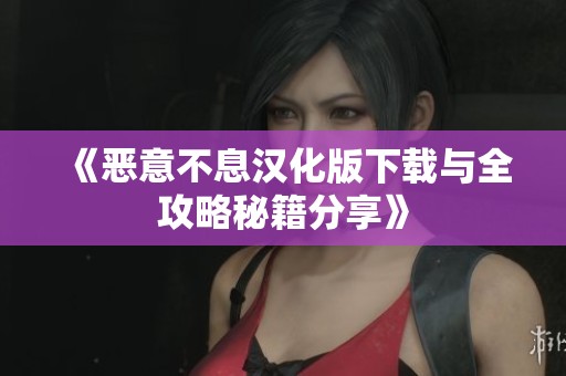 《恶意不息汉化版下载与全攻略秘籍分享》