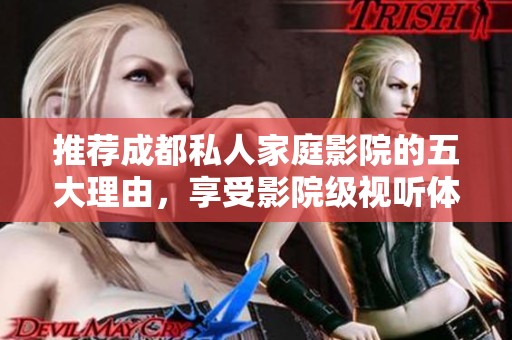 推荐成都私人家庭影院的五大理由，享受影院级视听体验