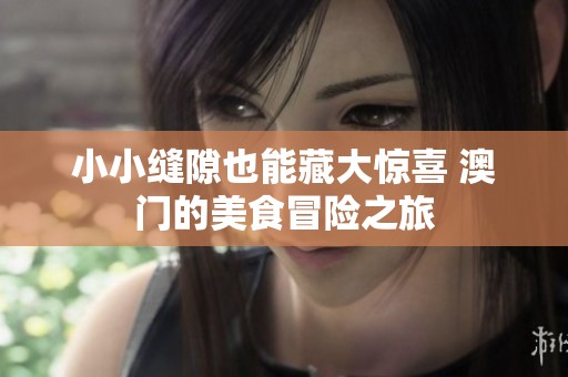 小小缝隙也能藏大惊喜 澳门的美食冒险之旅