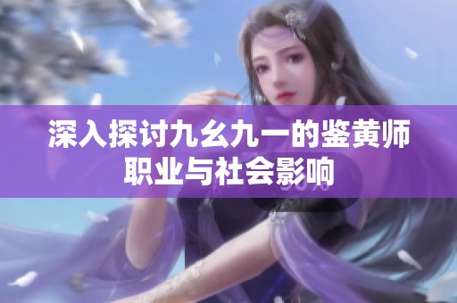深入探讨九幺九一的鉴黄师职业与社会影响