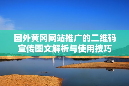 国外黄冈网站推广的二维码宣传图文解析与使用技巧
