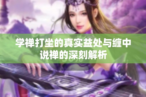 学禅打坐的真实益处与缠中说禅的深刻解析