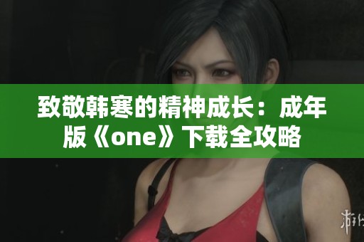 致敬韩寒的精神成长：成年版《one》下载全攻略