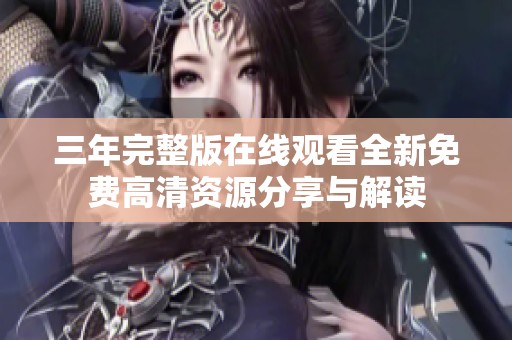 三年完整版在线观看全新免费高清资源分享与解读