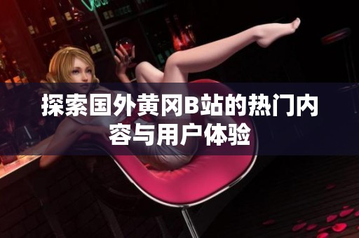 探索国外黄冈B站的热门内容与用户体验