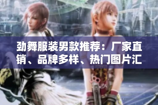 劲舞服装男款推荐：厂家直销、品牌多样、热门图片汇总