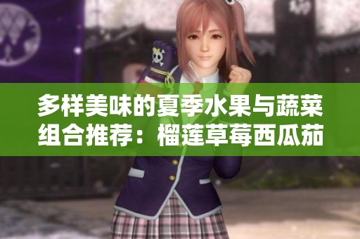 多样美味的夏季水果与蔬菜组合推荐：榴莲草莓西瓜茄子黄瓜