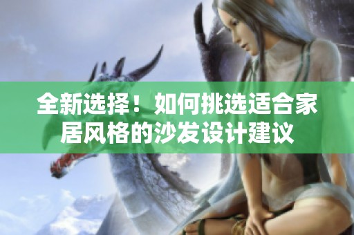 全新选择！如何挑选适合家居风格的沙发设计建议