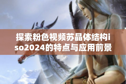探索粉色视频苏晶体结构iso2024的特点与应用前景