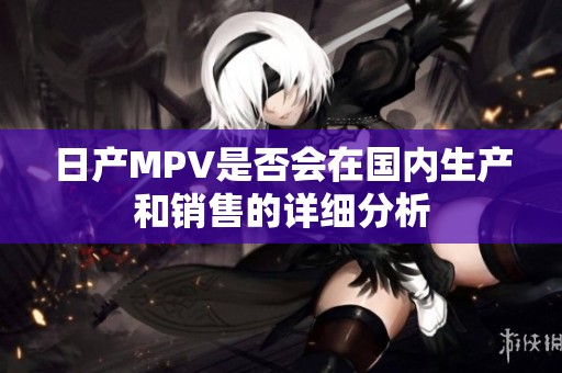 日产MPV是否会在国内生产和销售的详细分析