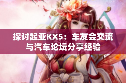 探讨起亚KX5：车友会交流与汽车论坛分享经验