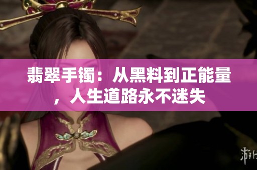 翡翠手镯：从黑料到正能量，人生道路永不迷失