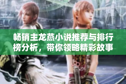 畅销主龙燕小说推荐与排行榜分析，带你领略精彩故事