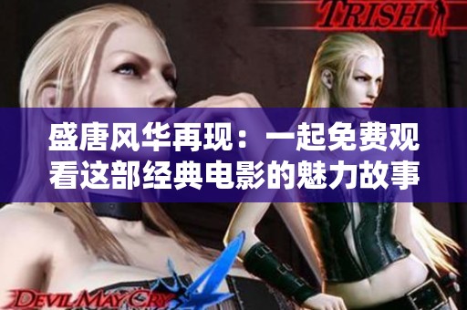 盛唐风华再现：一起免费观看这部经典电影的魅力故事