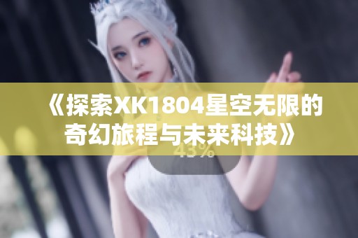 《探索XK1804星空无限的奇幻旅程与未来科技》