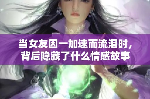 当女友因一加速而流泪时，背后隐藏了什么情感故事