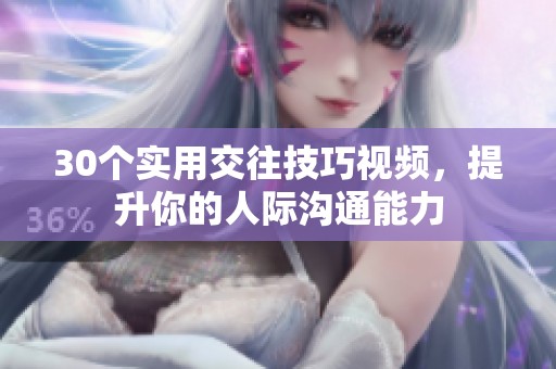 30个实用交往技巧视频，提升你的人际沟通能力