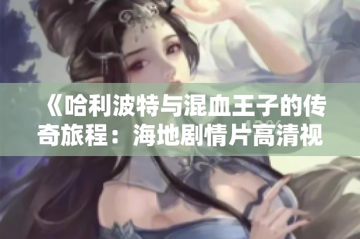 《哈利波特与混血王子的传奇旅程：海地剧情片高清视频免费观看》