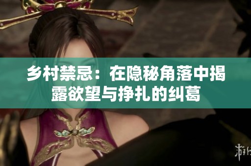 乡村禁忌：在隐秘角落中揭露欲望与挣扎的纠葛