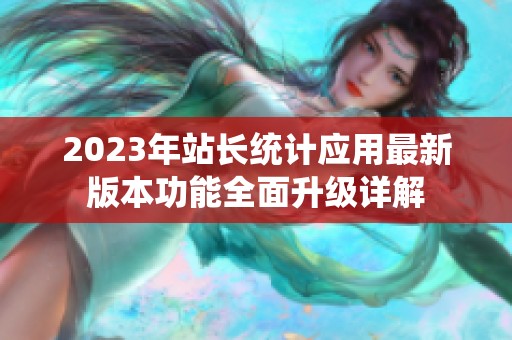 2023年站长统计应用最新版本功能全面升级详解