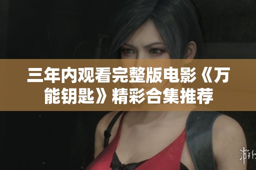 三年内观看完整版电影《万能钥匙》精彩合集推荐