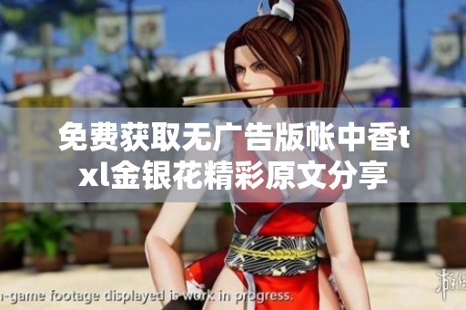 免费获取无广告版帐中香txl金银花精彩原文分享