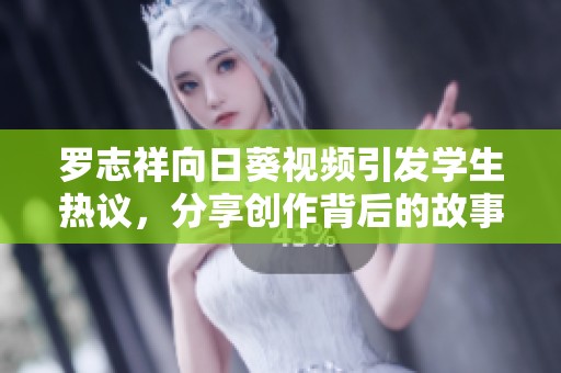 罗志祥向日葵视频引发学生热议，分享创作背后的故事与启示