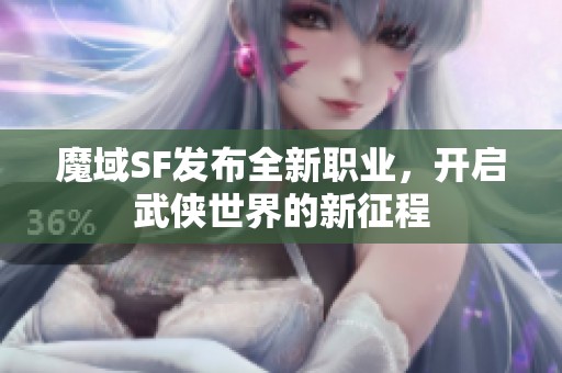 魔域SF发布全新职业，开启武侠世界的新征程