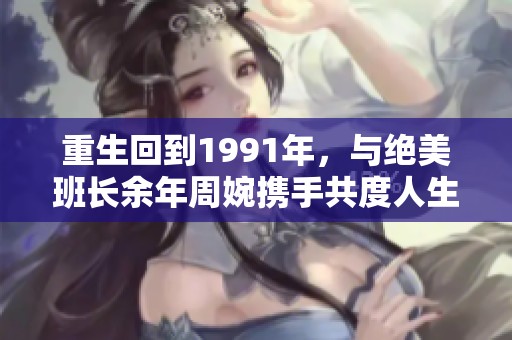 重生回到1991年，与绝美班长余年周婉携手共度人生