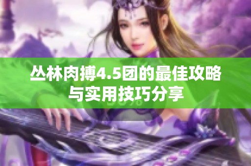 丛林肉搏4.5团的最佳攻略与实用技巧分享