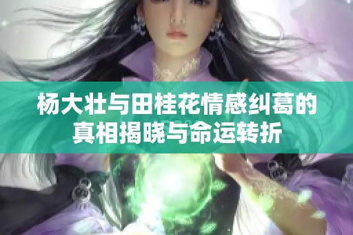 杨大壮与田桂花情感纠葛的真相揭晓与命运转折