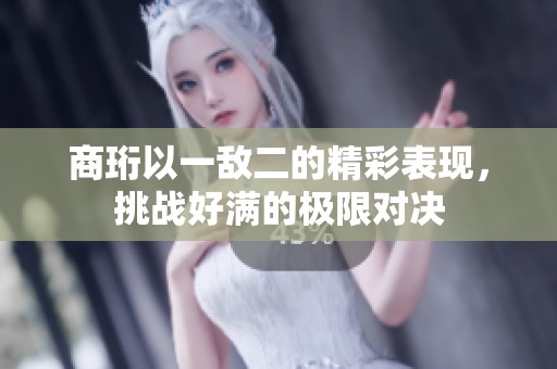 商珩以一敌二的精彩表现，挑战好满的极限对决