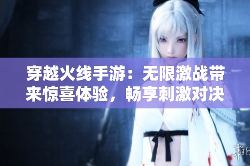 穿越火线手游：无限激战带来惊喜体验，畅享刺激对决！