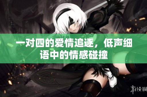 一对四的爱情追逐，低声细语中的情感碰撞