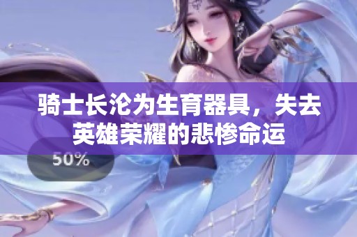 骑士长沦为生育器具，失去英雄荣耀的悲惨命运