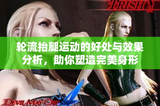轮流抬腿运动的好处与效果分析，助你塑造完美身形